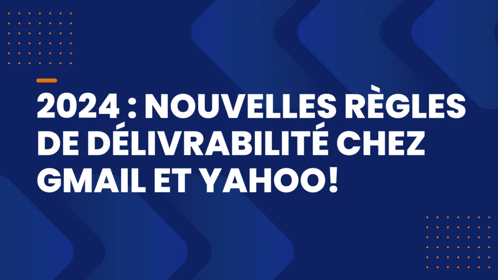 2024 : nouvelles règles de délivrabilité chez Gmail et Yahoo!