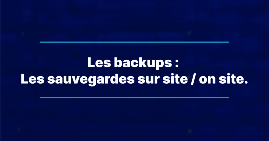 Les backups : Les sauvegardes sur site / on site.