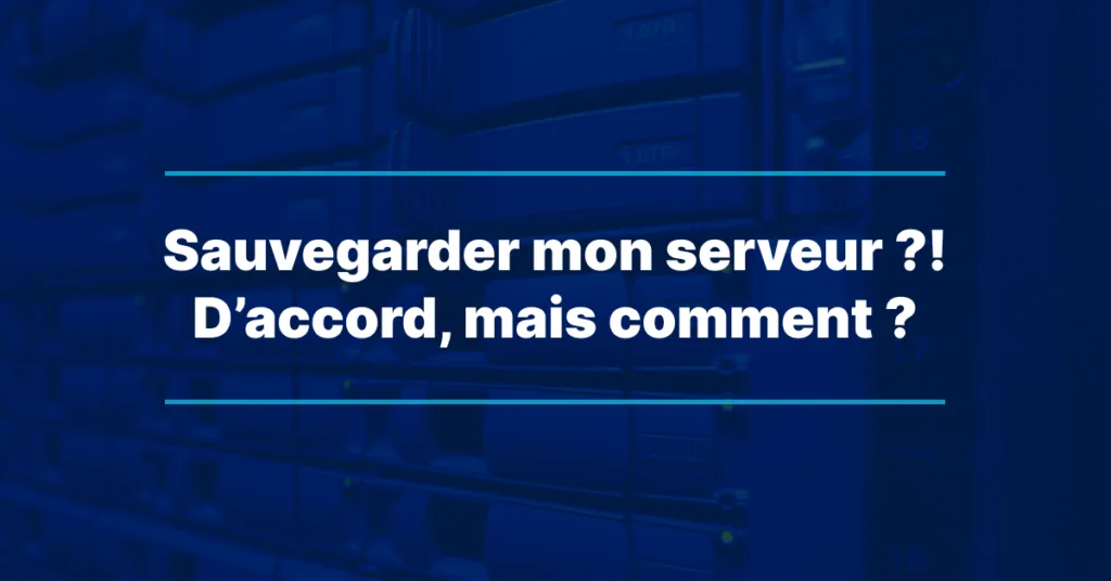 Sauvegarder mon serveur ?! D’accord, mais comment ?